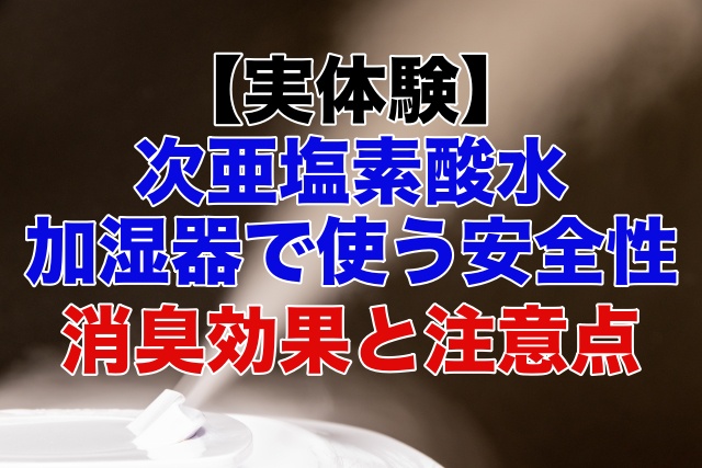 次亜塩素酸水を加湿器で使う安全性は?消臭効果と注意点【実体験】